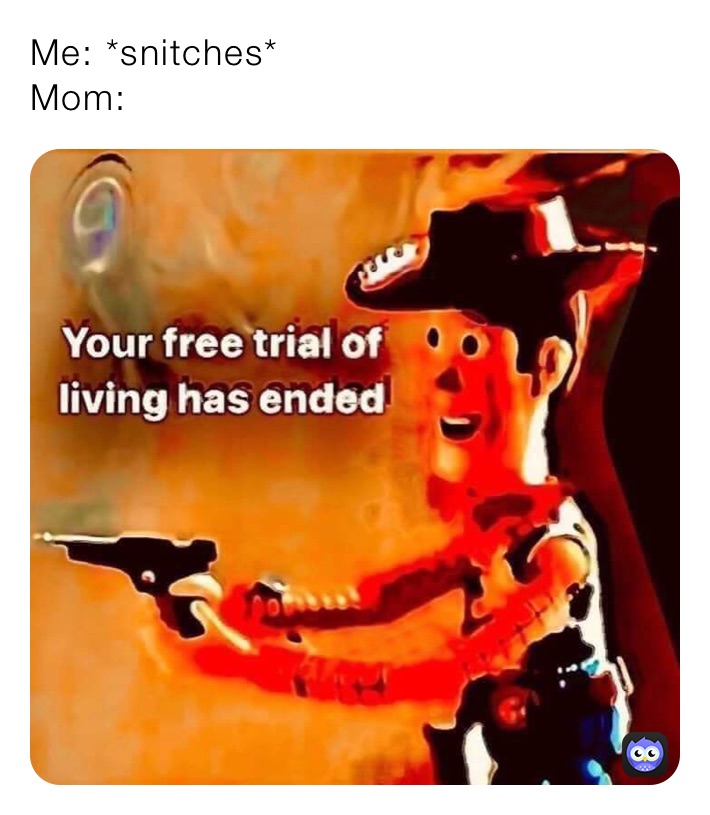 Me: *snitches*
Mom:
