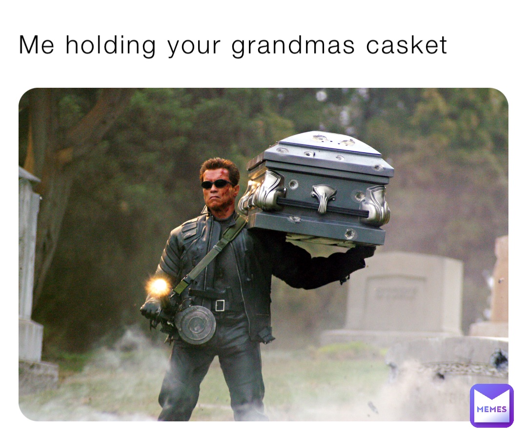 Me holding your grandmas casket