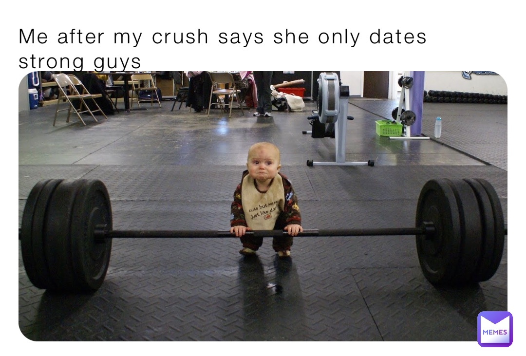 Me after my crush says she only dates strong guys