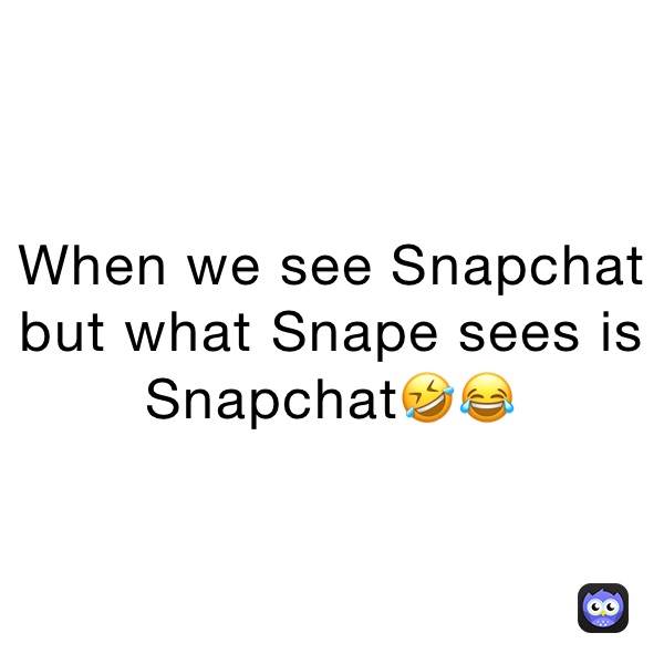 When we see Snapchat but what Snape sees is Snapchat🤣😂
