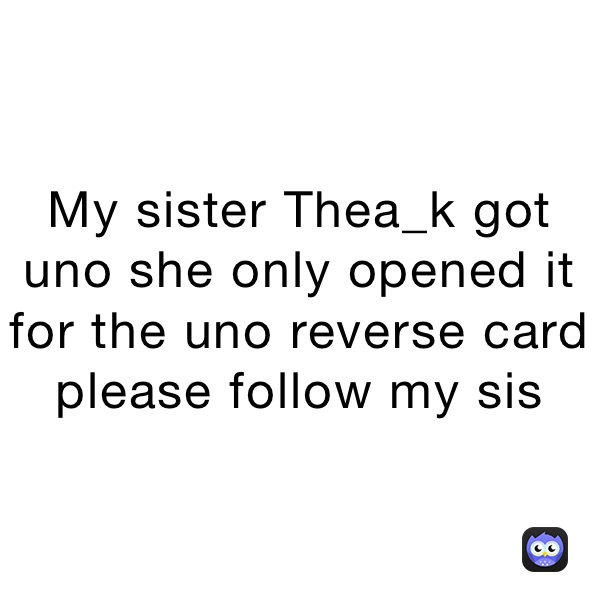 My sister Thea_k got uno she only opened it for the uno reverse card  please follow my sis