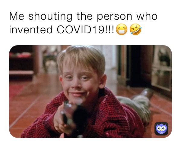 Me shouting the person who invented COVID19!!!😷🤣