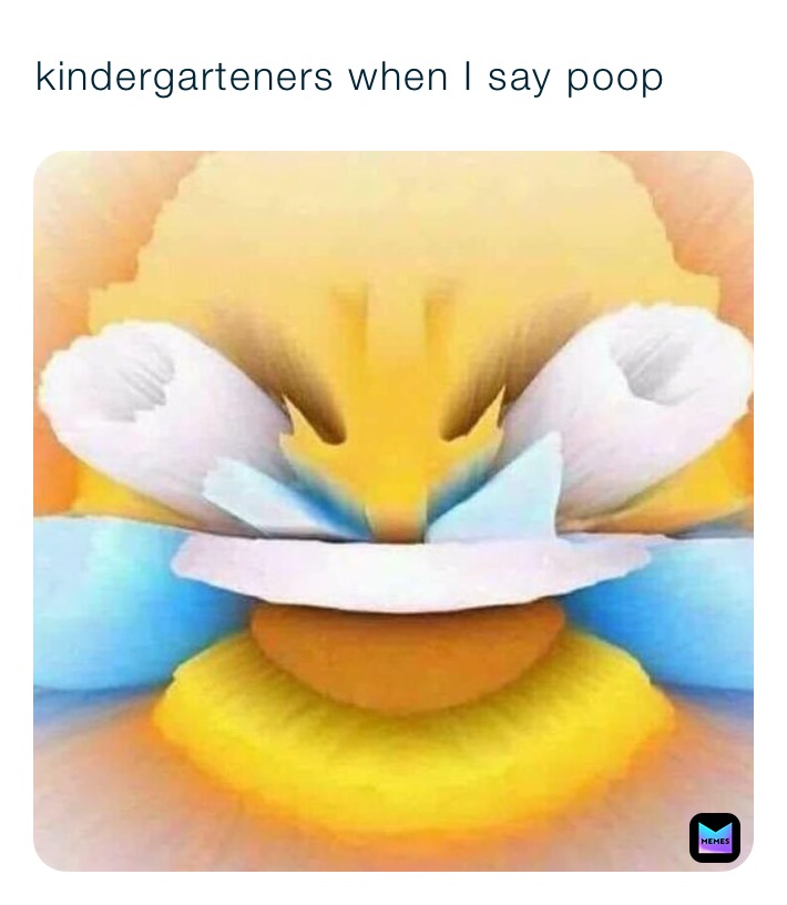 kindergarteners when I say poop yaaaaa_booooi Memes