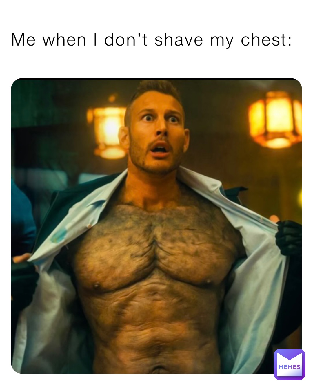 Me when I don’t shave my chest: