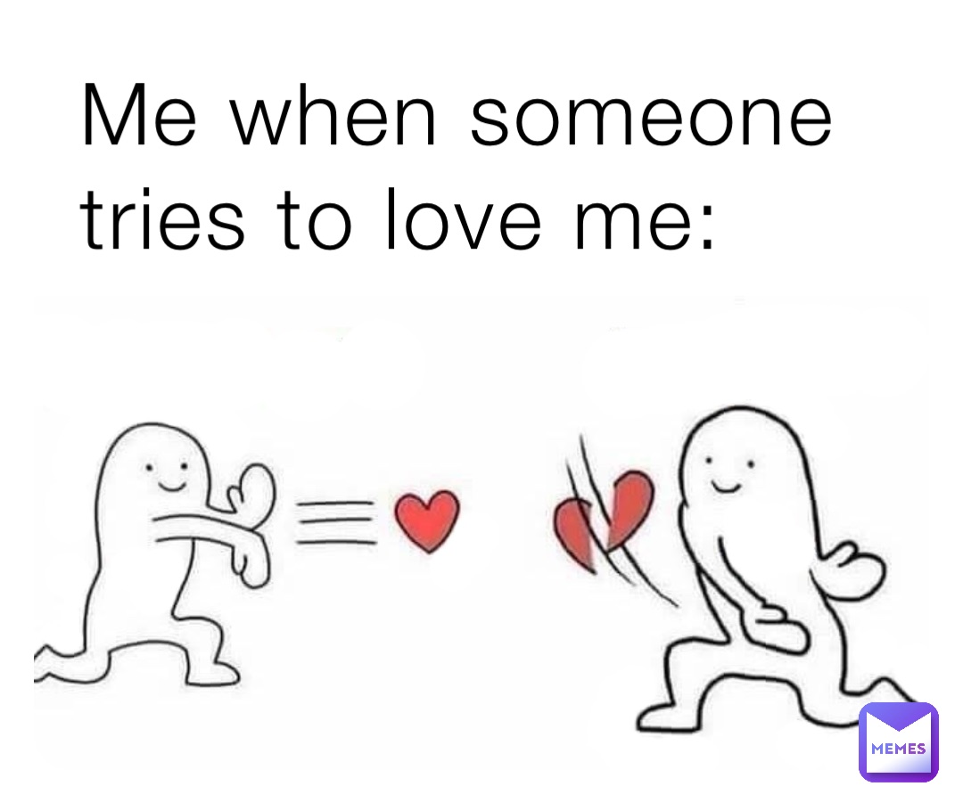 Me when someone tries to love me: