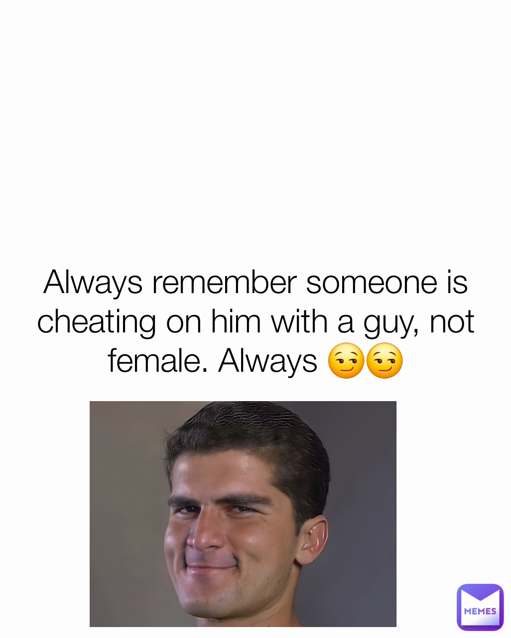 Always remember someone is cheating on him with a guy, not female. Always 😏😏