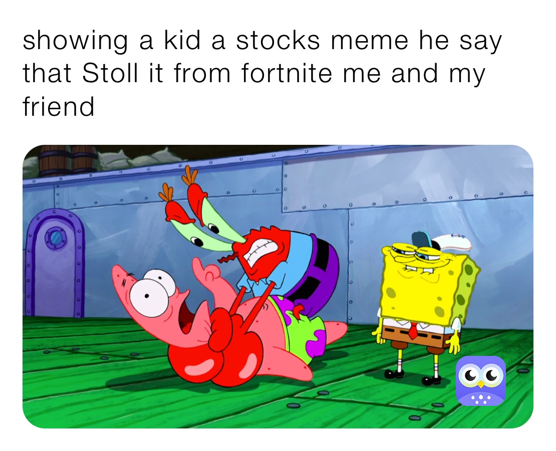 showing a kid a stocks meme he say that Stoll it from fortnite me and my friend