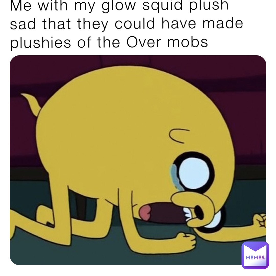 Me with my glow squid plush sad that they could have made plushies of the Over mobs