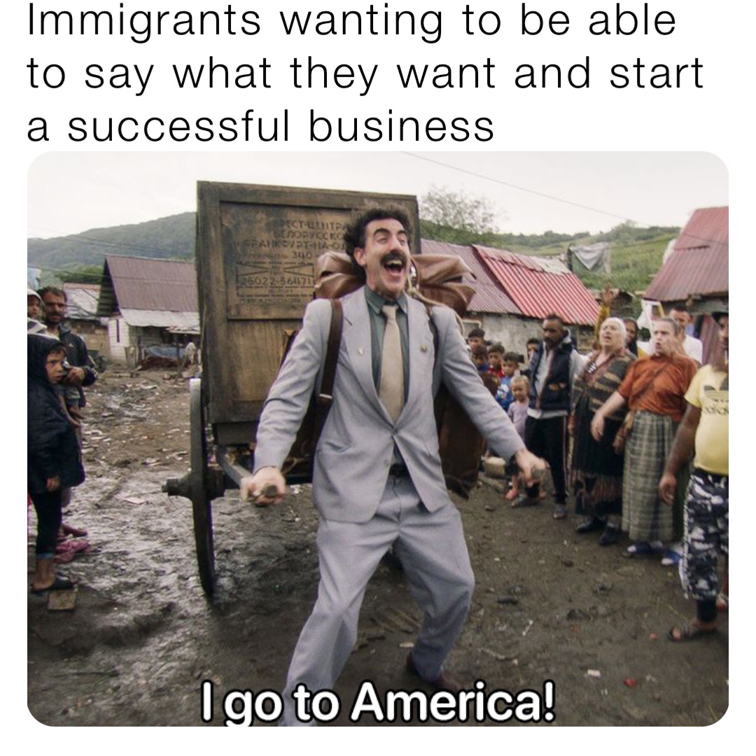 Immigrants wanting to be able to say what they want and start a successful business