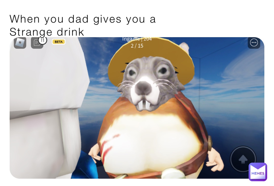 When you dad gives you a 
Strange drink