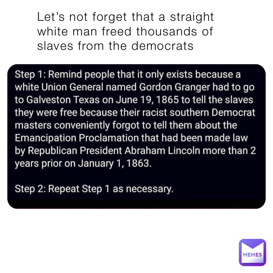 Let’s not forget that a straight white man freed thousands of slaves from the democrats