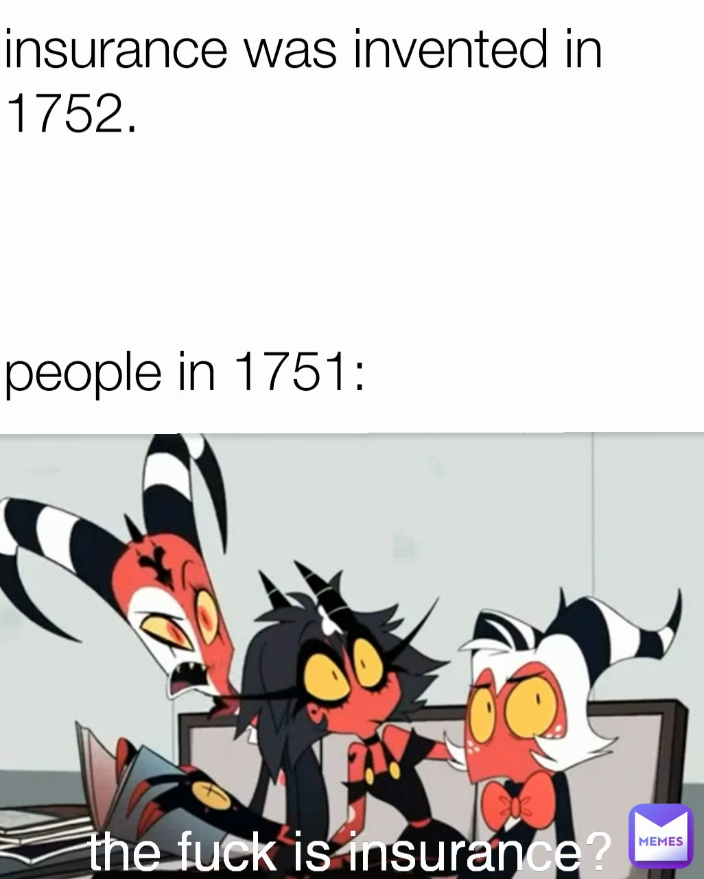 the fuck is insurance? insurance was invented in 1752.



people in 1751: