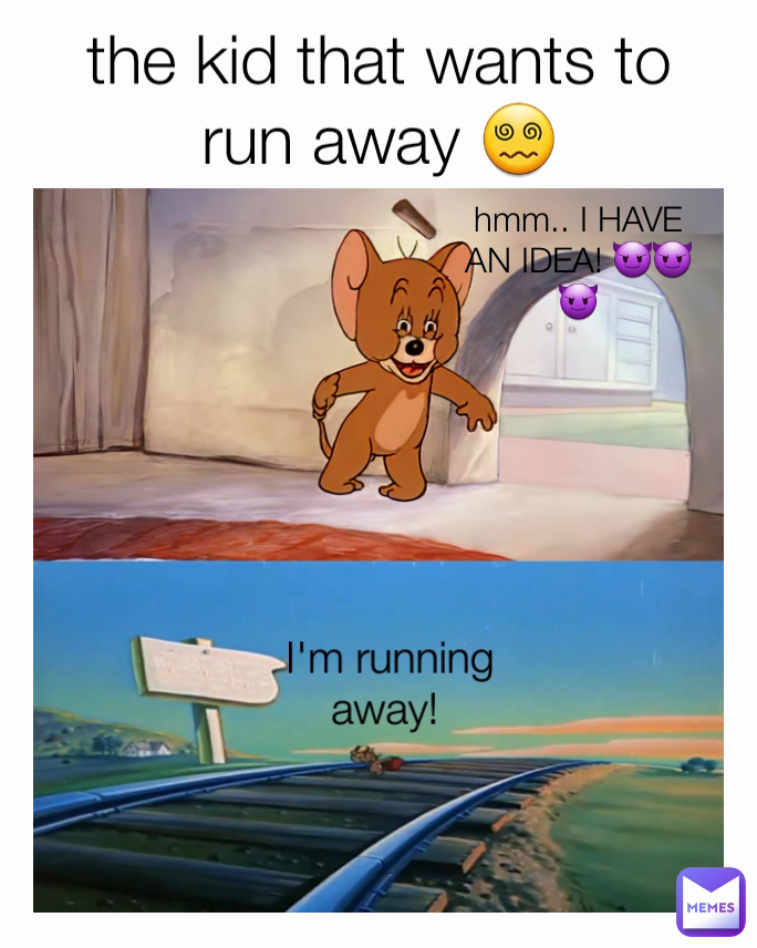 hmm.. I HAVE AN IDEA! 😈😈😈 I'm running away!  the kid that wants to run away 😵‍💫