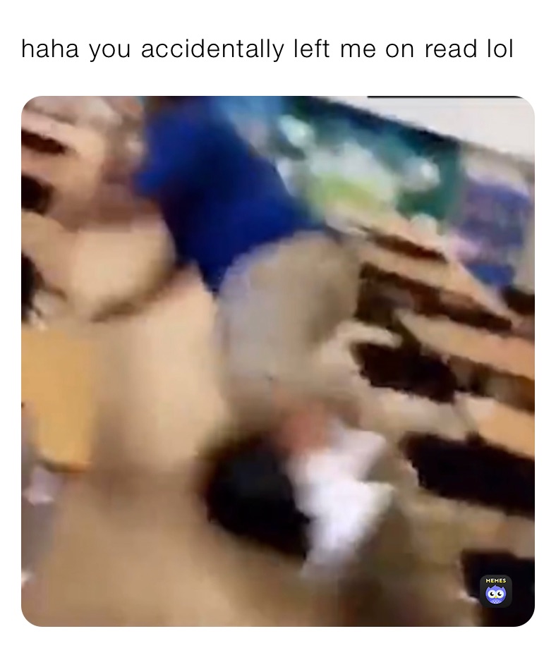 haha you accidentally left me on read lol