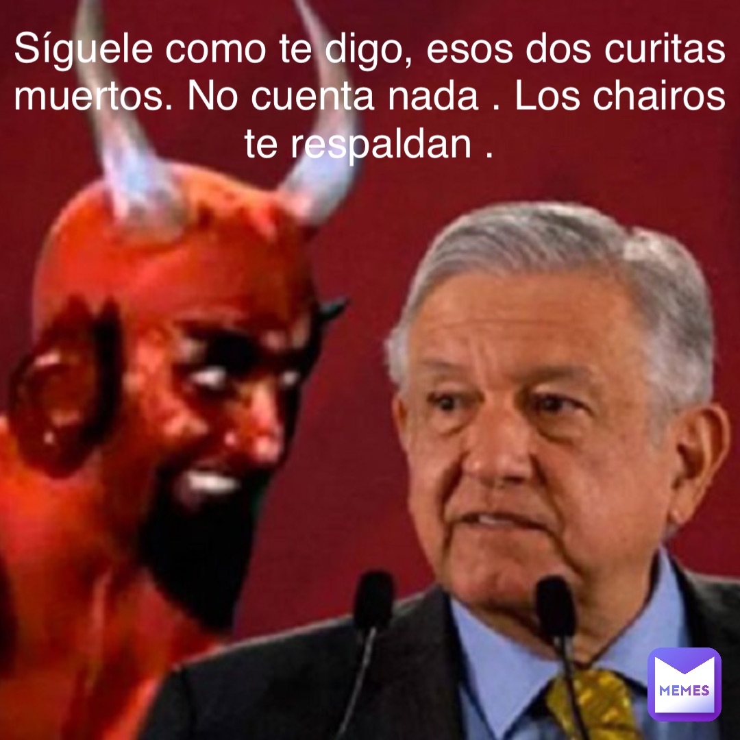 Síguele como te digo, esos dos curitas muertos. No cuenta nada . Los chairos te respaldan .