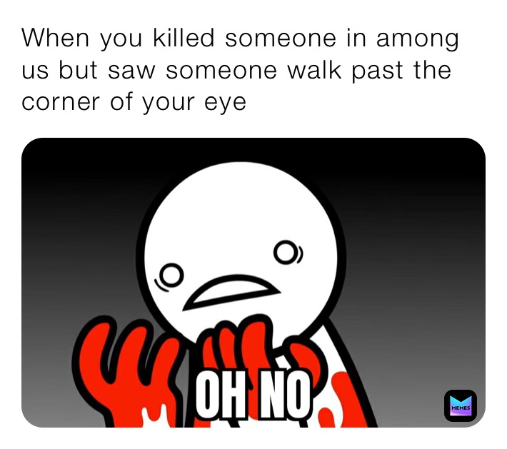 When you killed someone in among us but saw someone walk past the corner of your eye