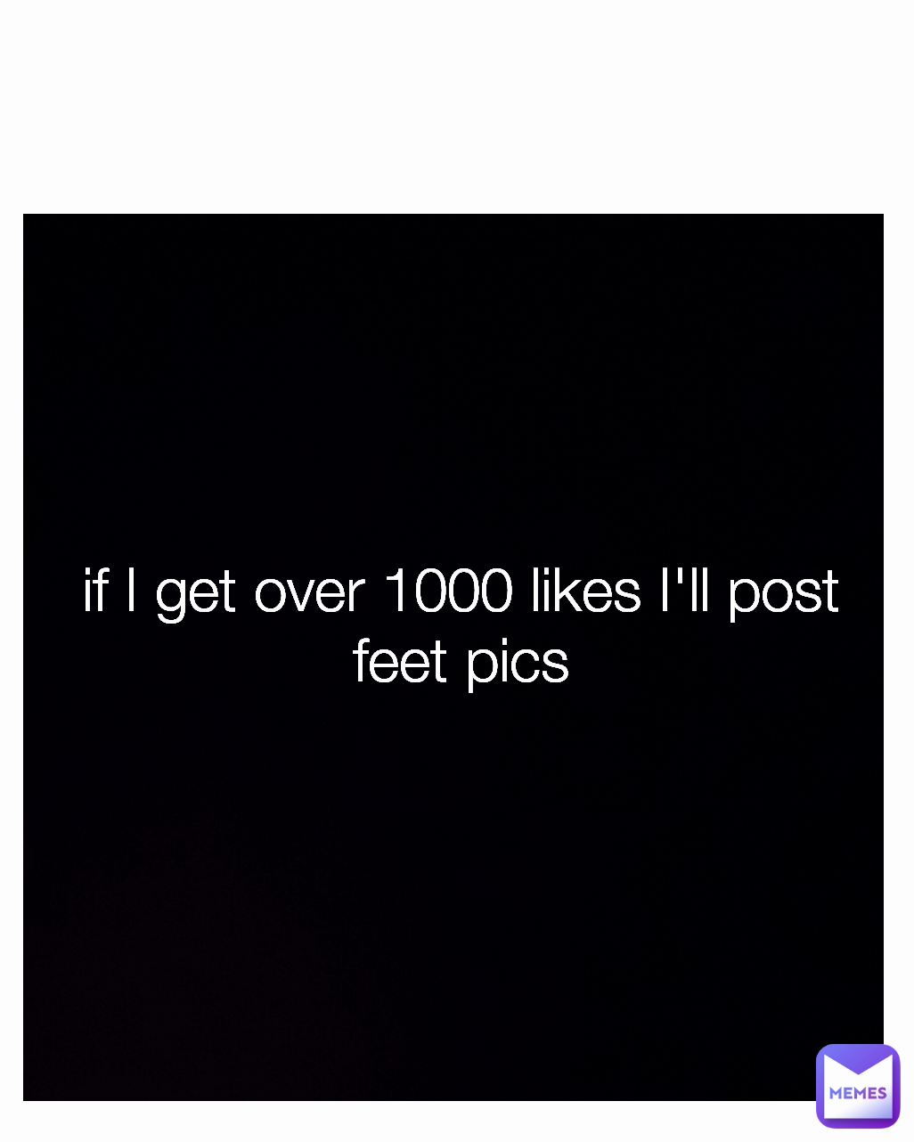 if I get over 1000 likes I'll post feet pics