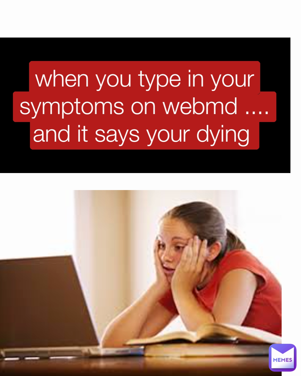 when you type in your symptoms on webmd ....
and it says your dying 