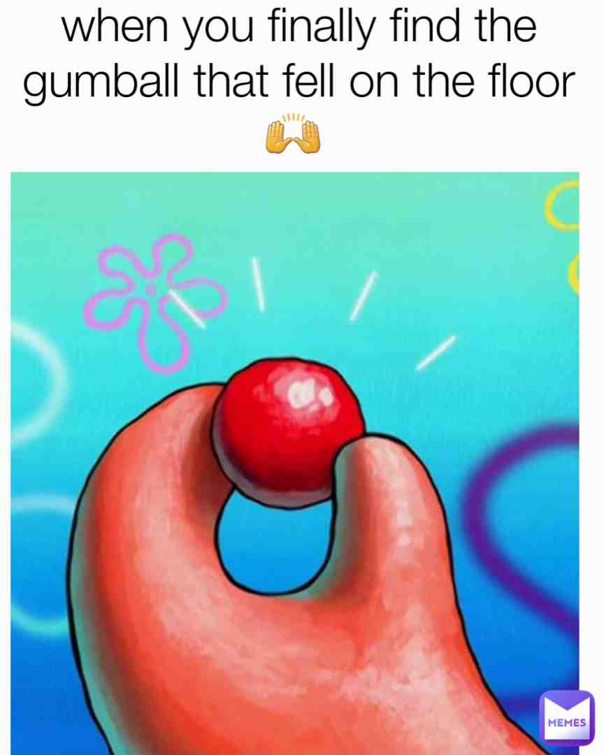 You know they always fall to the floor from the gumball machine 🙃🤣🤣