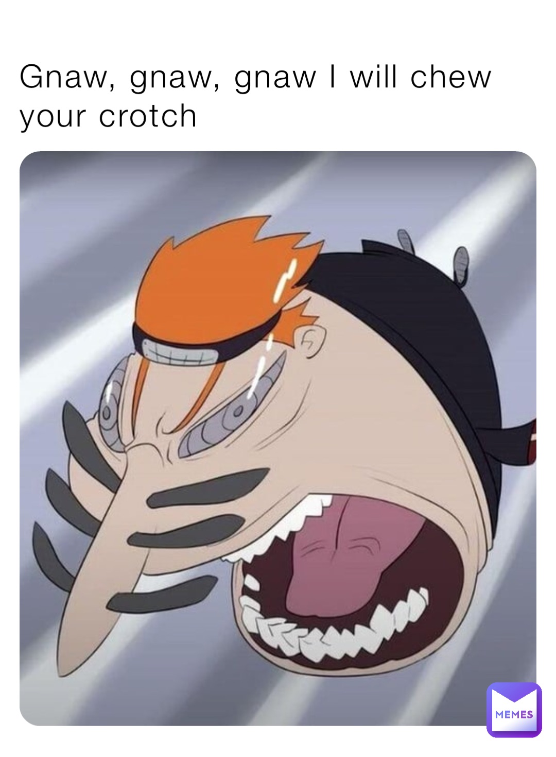 Gnaw, gnaw, gnaw I will chew your crotch