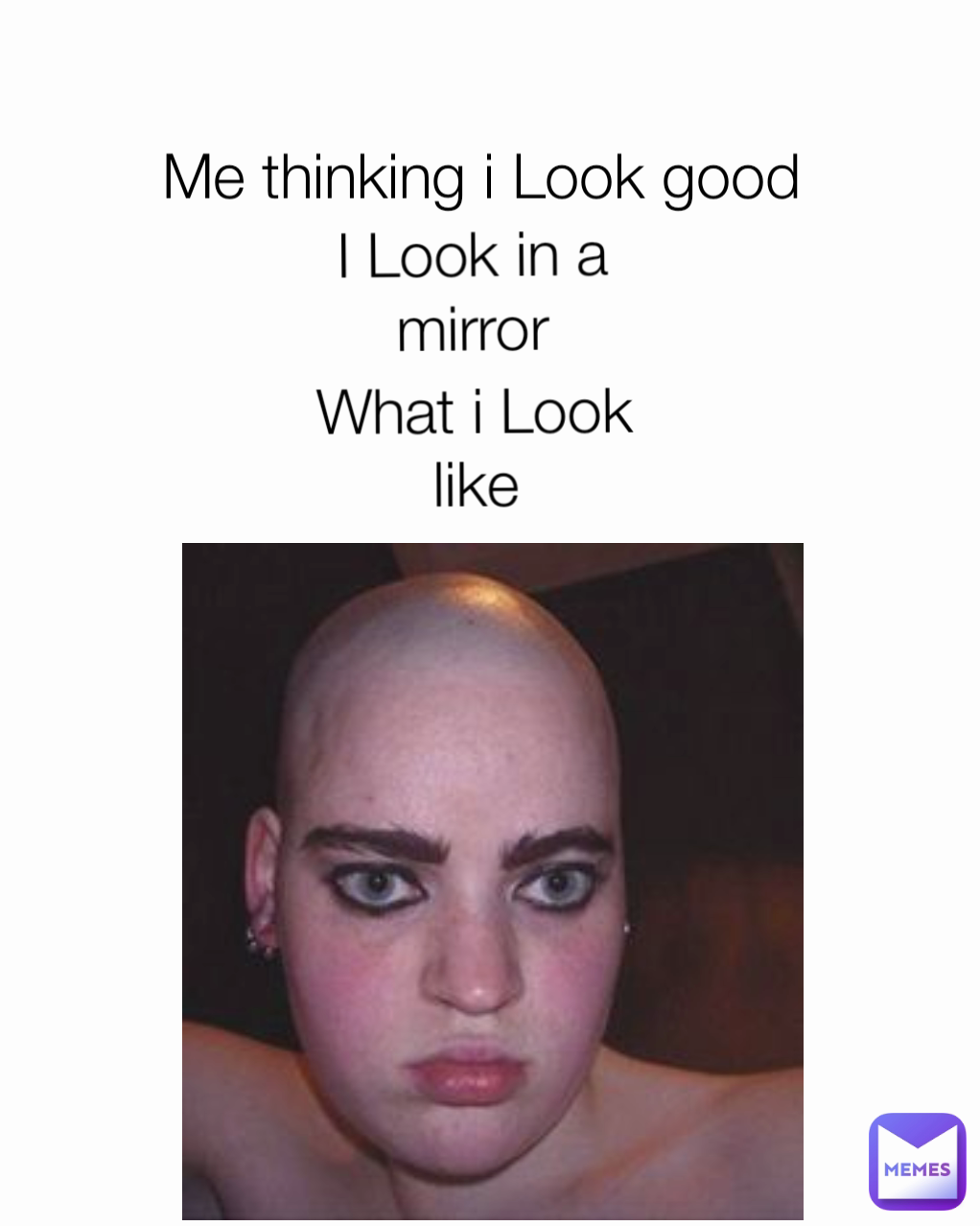 What i Look like I Look in a mirror Me thinking i Look good 