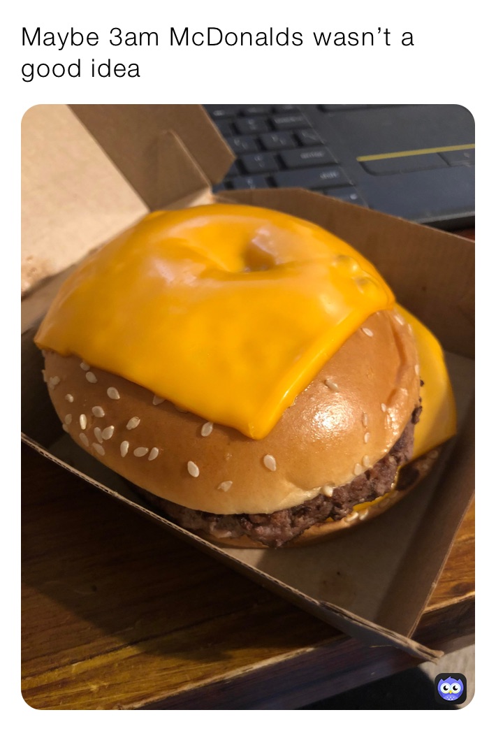Maybe 3am McDonalds wasn’t a good idea