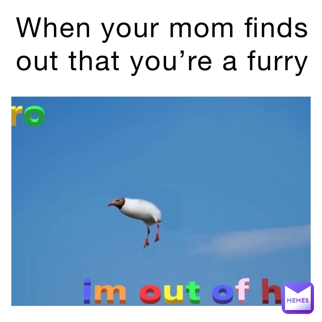 When your mom finds out that you’re a furry