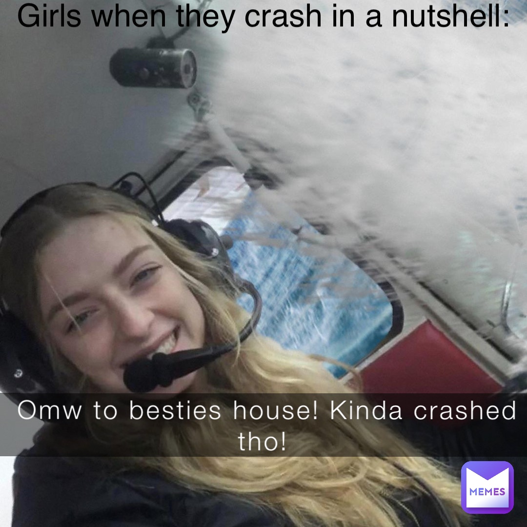 Girls when they crash in a nutshell: Omw to besties house! Kinda crashed tho!