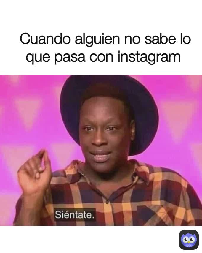 Cuando alguien no sabe lo que pasa con instagram 