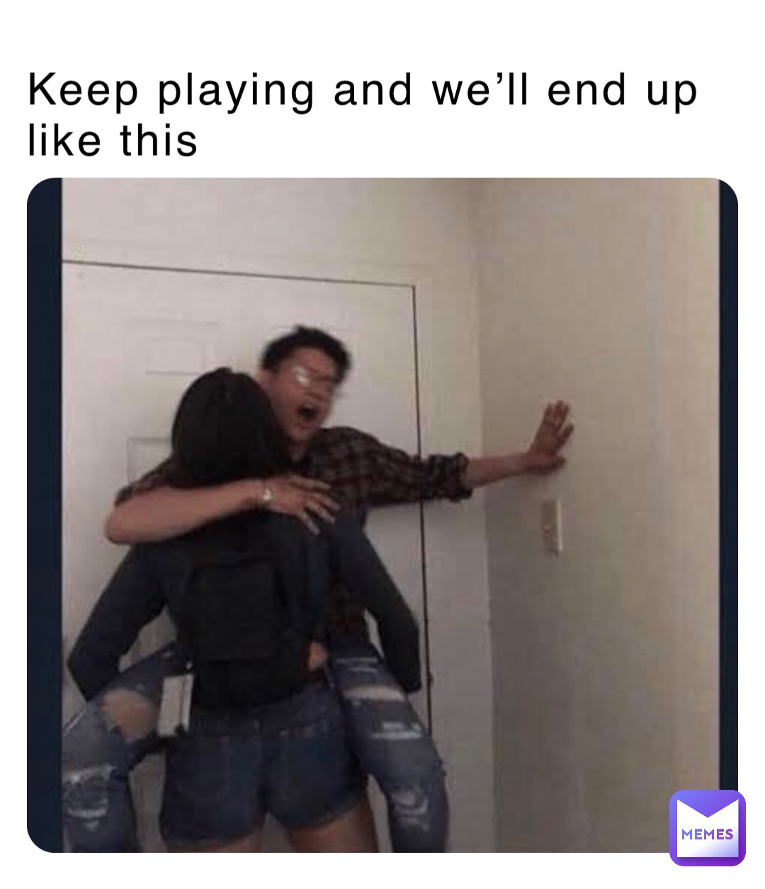 Keep playing and we’ll end up like this