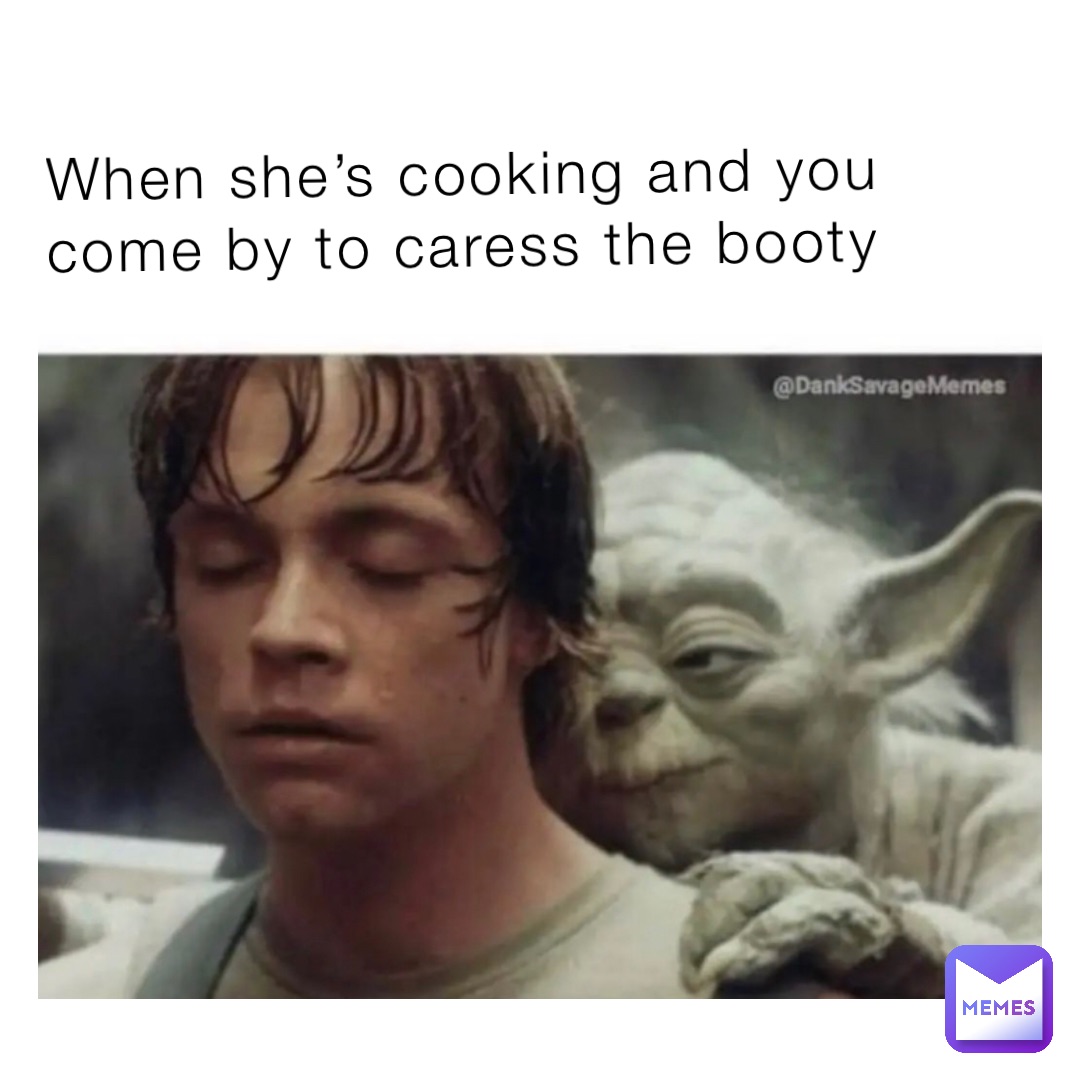 When she’s cooking and you come by to caress the booty