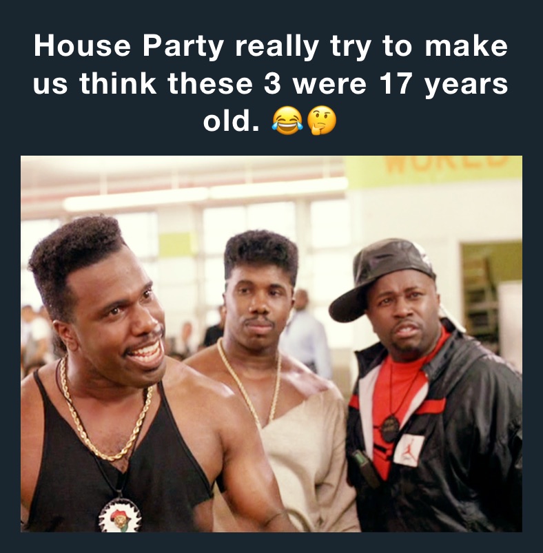 House Party really try to make us think these 3 were 17 years old. 😂🤔