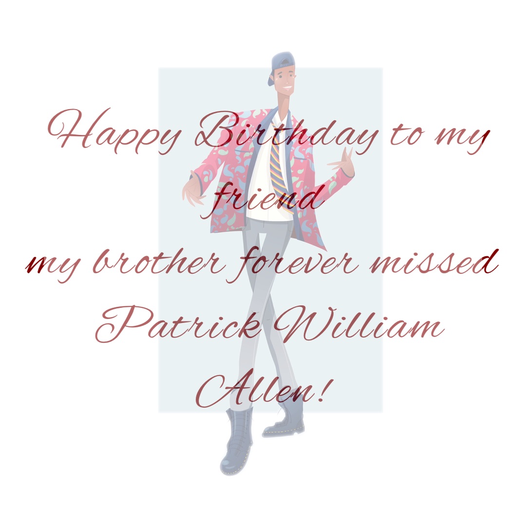Happy Birthday to my friend 
my brother forever missed 
Patrick William Allen!