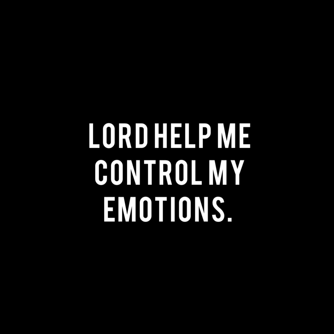 Lord help me control my emotions.