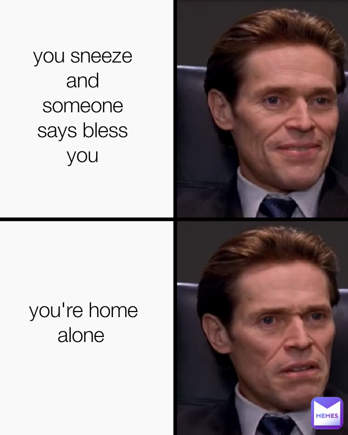 you sneeze and someone says bless you you're home alone 