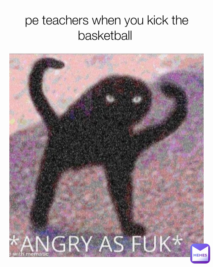 pe teachers when you kick the basketball 
