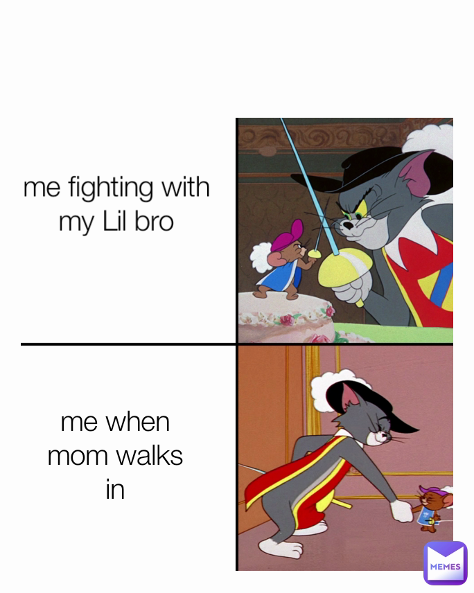 me when mom walks in me fighting with my Lil bro