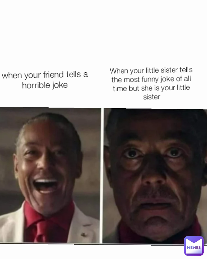 When your little sister tells the most funny joke of all time but she is your little sister
 when your friend tells a horrible joke