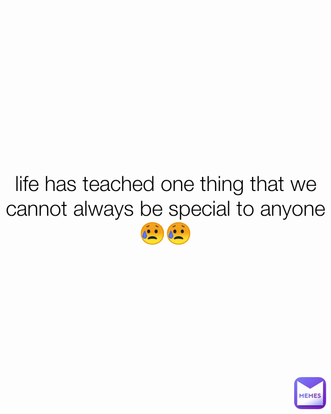 life has teached one thing that we cannot always be special to anyone😥😥