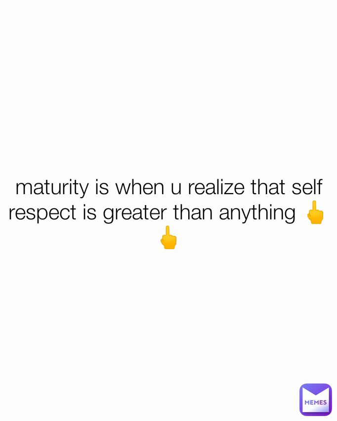 maturity is when u realize that self respect is greater than anything 🖕🖕