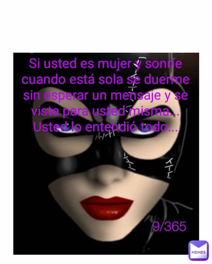 Si usted es mujer y sonríe cuando está sola se duerme sin esperar un mensaje y se viste para usted misma... Usted lo entendió todo... Type Text 9/365