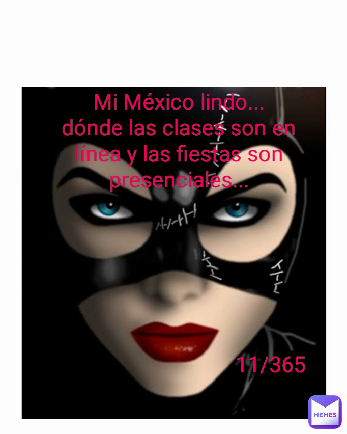 11/365 Mi México lindo...
dónde las clases son en línea y las fiestas son presenciales... Type Text