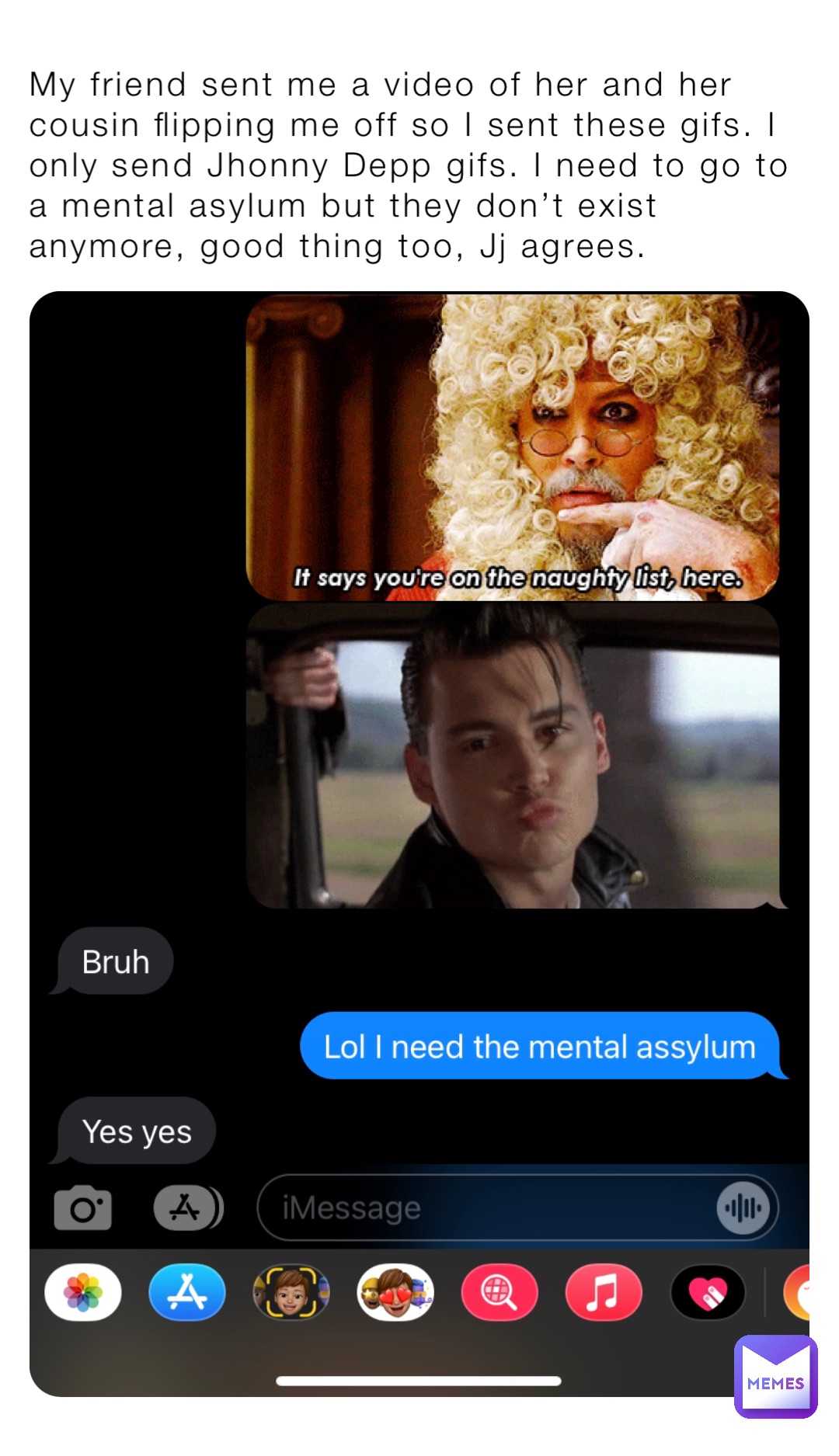 My friend sent me a video of her and her cousin flipping me off so I sent these gifs. I only send Jhonny Depp gifs. I need to go to a mental asylum but they don’t exist anymore, good thing too, Jj agrees.