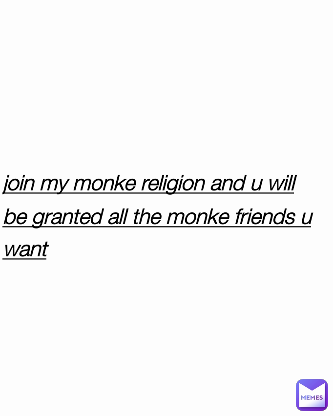 join my monke religion and u will be granted all the monke friends u want