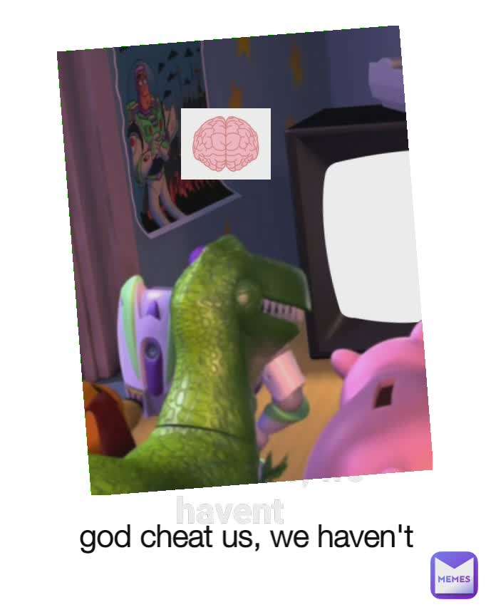 god cheat us, we havent god cheat us, we haven't