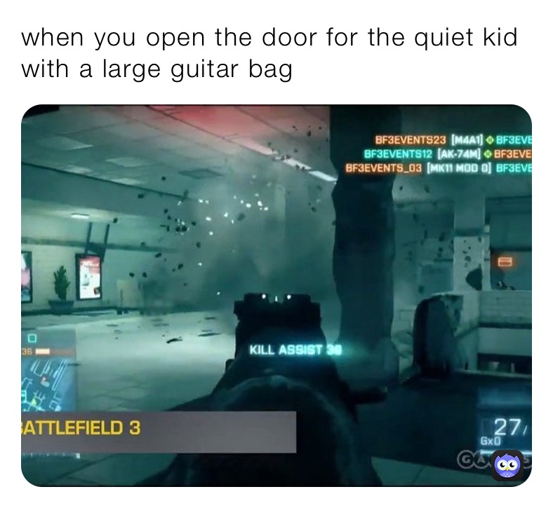 when you open the door for the quiet kid with a large guitar bag