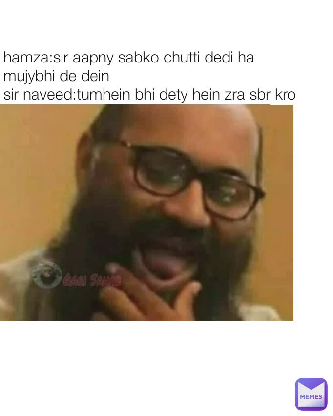hamza:sir aapny sabko chutti dedi ha mujybhi de dein
sir naveed:tumhein bhi dety hein zra sbr kro