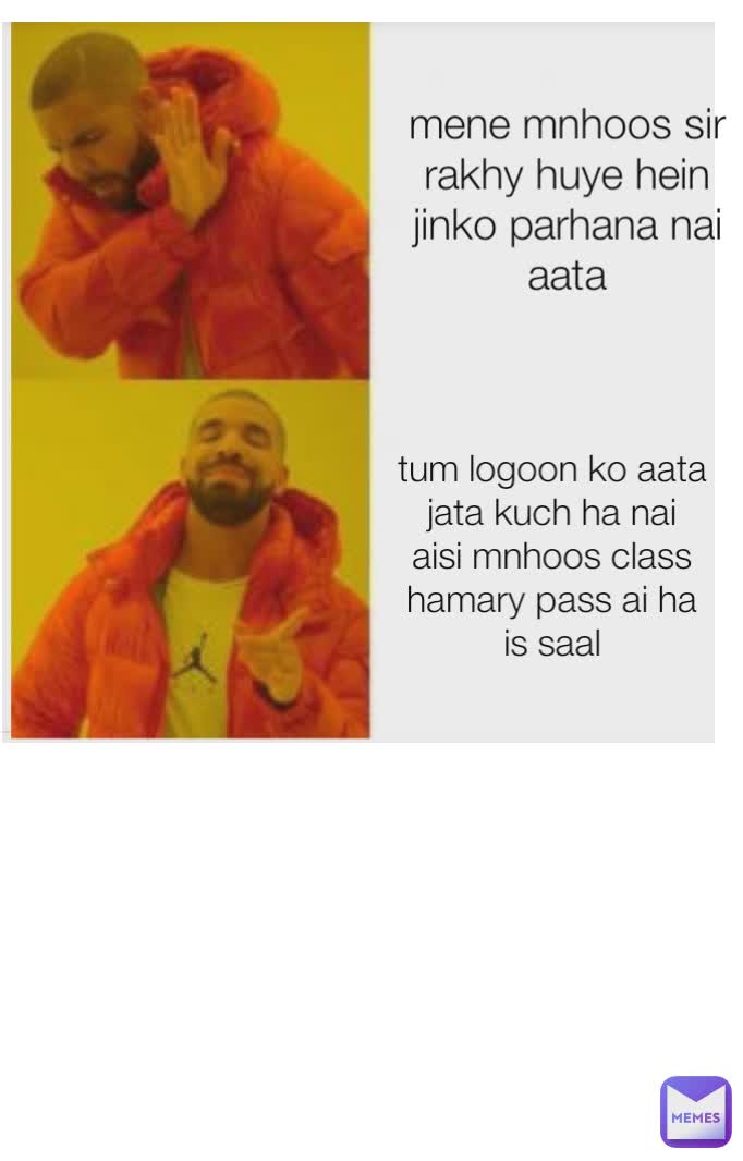 tum logoon ko aata jata kuch ha nai aisi mnhoos class hamary pass ai ha is saal mene mnhoos sir rakhy huye hein jinko parhana nai aata