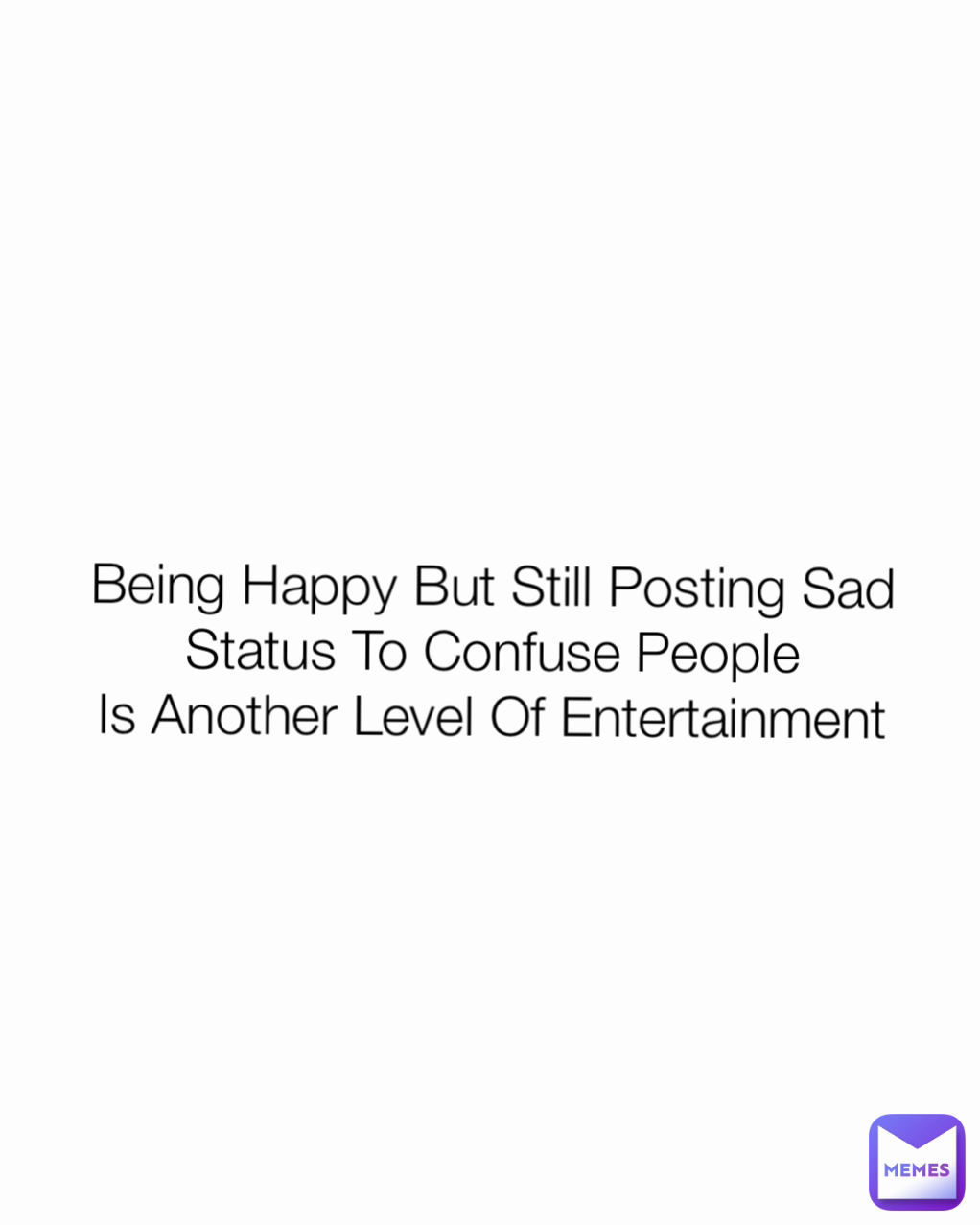Being Happy But Still Posting Sad Status To Confuse People
Is Another Level Of Entertainment