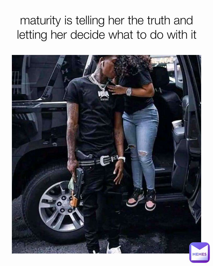 maturity is telling her the truth and letting her decide what to do with it